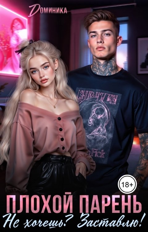 Обложка книги ДОМИНИКА Плохой парень. Не хочешь? Заставлю!