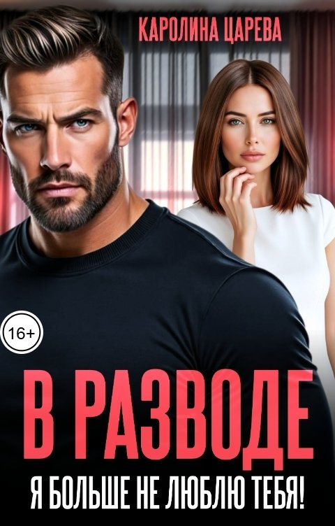 Обложка книги Каролина Царева В разводе. Я больше не люблю тебя!