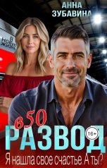 обложка книги Анна Зубавина "Развод в 50. Я нашла свое счастье. А ты?"