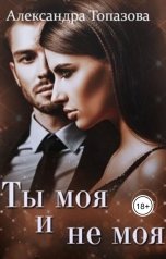 обложка книги Alexandra Topazova "Ты Моя И Не Моя"