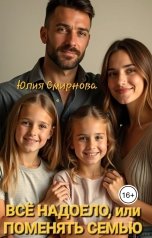 обложка книги Юлия Смирнова "Всё надоело, или поменять семью"