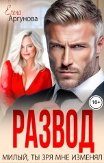 обложка книги Елена Аргунова "Развод. Милый, ты зря мне изменял"