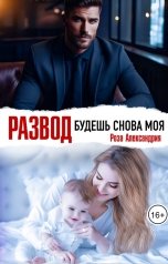 обложка книги Роза Александрия "Развод. Будешь снова моя"