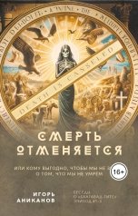 обложка книги Игорь Аниканов "Смерть отменяется. Или кому выгодно, чтобы мы не знали, что мы не умрем."
