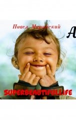 обложка книги Павел Марийский "SUPERBEAUTIFULLIFE или Очень красивая жизнь."