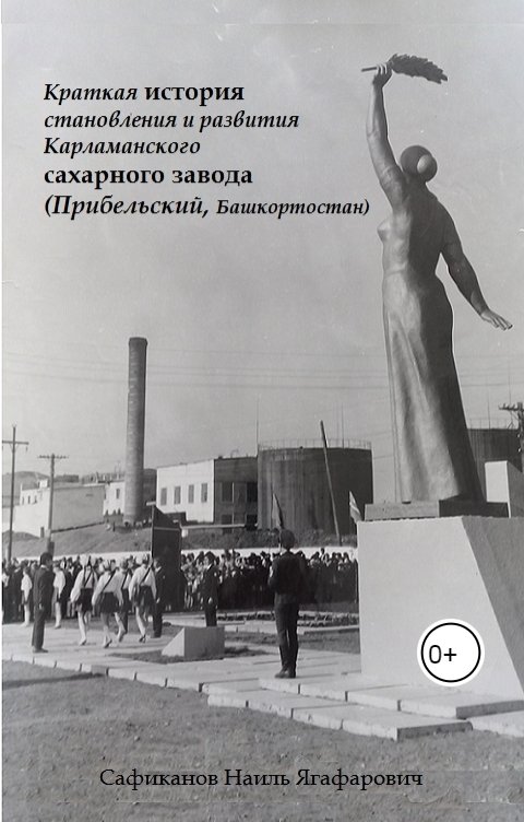 Обложка книги Сафиканов Наиль Ягафарович Краткая история становления и развития Карламанского сахарного завода (Прибельский, Башкортостан)