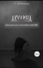 обложка книги Я.Антонова "Акулина. Большая боль маленькой девочки"
