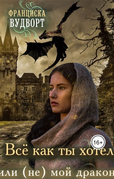 Обложка книги Франциска Вудворт Всё как ты хотел, или (не) мой дракон!