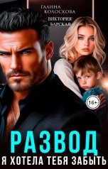обложка книги Галина Колоскова, Виктория Барская "Развод. Я хотела тебя забыть"