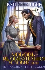 обложка книги Катерина Цвик "Любовь - не обязательное условие, или Попаданка решит сама!"