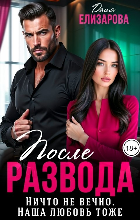 Обложка книги Даша Елизарова После развода. Ничто не вечно. Наша любовь тоже