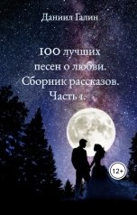 обложка книги Даниил Галин "100 лучших песен о любви. Сборник рассказов. Часть 1."