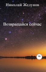 обложка книги Николай Желунов "Возвращайся сейчас"