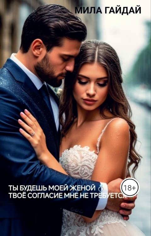 Обложка книги Мила Гайдай Ты будешь моей женой! Твоё согласие мне не требуется! Новая книга