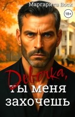 обложка книги Маргарита Воск "Девочка, ты меня захочешь"