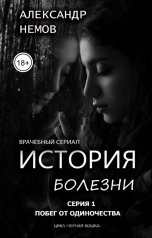 обложка книги Александр Немов "История болезни. Первая серия "Побег от одиночества""