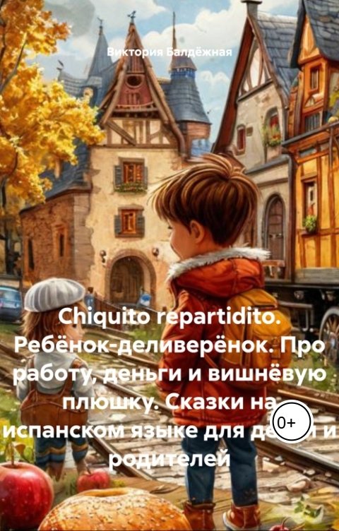 Обложка книги Виктория Балдёжная Chiquito repartidito. Ребёнок-деливерёнок. Про работу, деньги и вишнёвую плюшку. Сказки на испанском