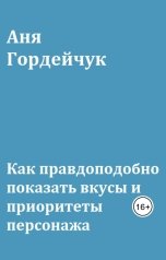 обложка книги Аня Гордейчук "Как правдоподобно показать вкусы и приоритеты персонажа"