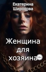 обложка книги Екатерина Широкова "Женщина для хозяина"