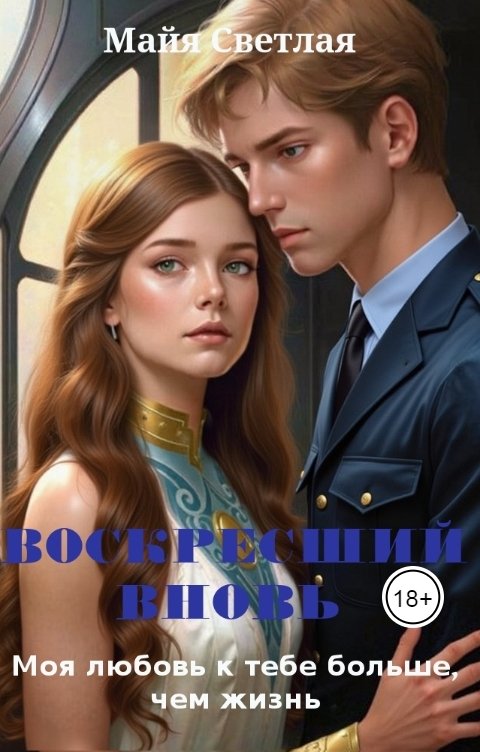 Обложка книги Майя Светлая Моя любовь к тебе больше, чем жизнь. Воскресший вновь