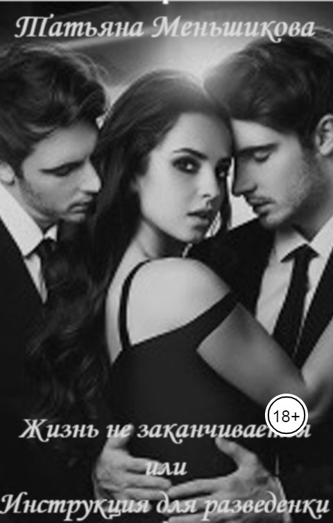 Обложка книги Татьяна Меньшикова Жизнь не заканчивается или Инструкция для разведенки