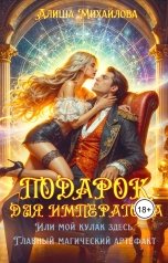 обложка книги Алиша Михайлова "Подарок для Императора, или Мой кулак здесь главный магический артефакт"