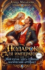 обложка книги Алиша Михайлова "Подарок для Императора, или Мой кулак здесь главный магический артефакт"