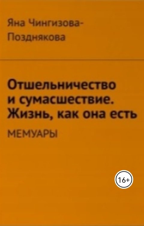 Обложка книги Яна Чингизова-Позднякова Отшельничество и сумасшествие. Жизнь, как она есть. Мемуары