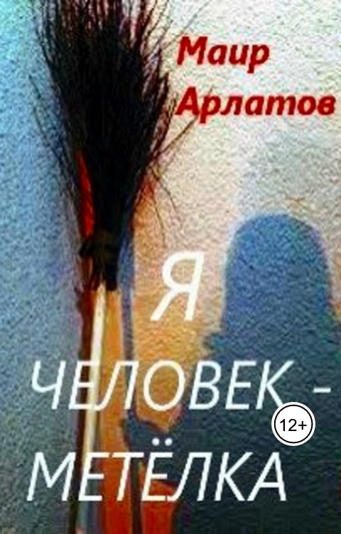 Обложка книги Маир Арлатов Я человек-метёлка