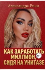 обложка книги Александра Ричи "Как заработать миллион, сидя на унитазе"