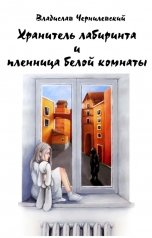 обложка книги Владислав Чернилевский "Хранитель лабиринта и пленница белой комнаты"