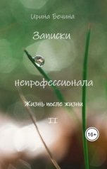обложка книги Ирина Бечина "Записки непрофессионала. Жизнь после жизни."