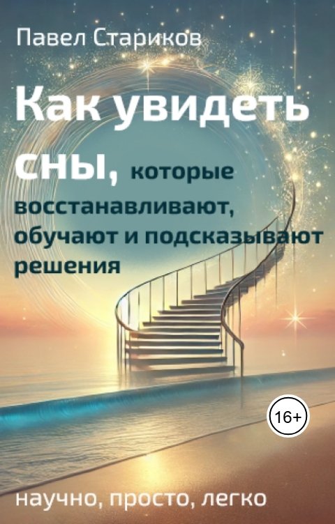 Обложка книги Павел Стариков Как увидеть сны, которые восстанавливают, обучают и подсказывают решения