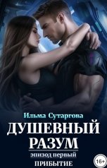 обложка книги Ильма Сутаргова "Душевный разум. Эпизод 1: Прибытие"