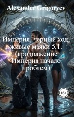обложка книги Alexander Grigoryev "Империя, черный ход, живые маяки 5.1. (продолжение Империя начало проблем)"