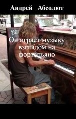 обложка книги Андрей   Абсолют, нет "Он играет музыку взглядом на фортепьяно"