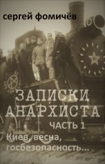 обложка книги Сергей Фомичёв "Записки анархиста: Часть 1. Киев, весна, госбезопасность..."