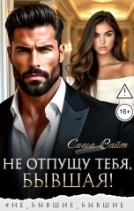 обложка книги Саша Вайт "Не отпущу тебя, бывшая!"