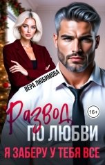 обложка книги Вера Любимова "Развод по любви. Я заберу у тебя все"