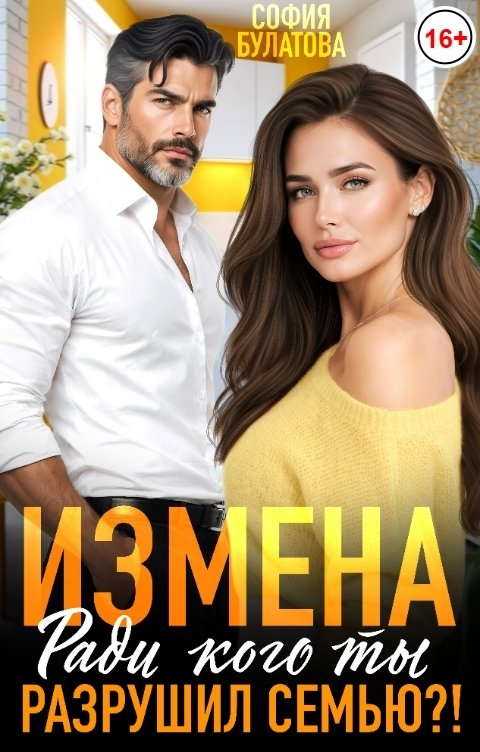 Обложка книги София Булатова Измена. Ради кого ты разрушил семью?!