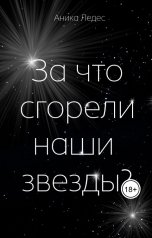 обложка книги Аника Ледес "За что сгорели наши звезды"