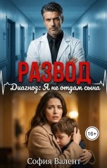 обложка книги София Валент "Развод. Диагноз: Я не отдам сына"