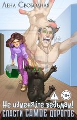 обложка книги Лена Свободная "Не изменяйте ведьмам! Спасти САМОЕ дорогое"