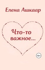 обложка книги Елена Ашкаар "Что-то важное..."