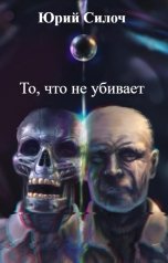 обложка книги Юрий Силоч "То, что не убивает"