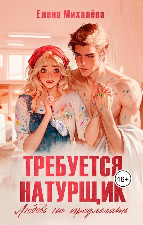 Обложка книги Елена Михалёва Требуется натурщик. Любовь не предлагать