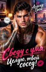 обложка книги Аляска Грей, Ана Эспехо "Сведу с ума. Целую, твой сосед!"