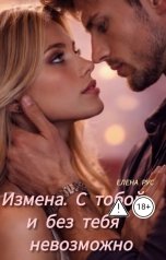 обложка книги Елена Рус "Измена.С тобой и без тебя невозможно"