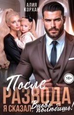 обложка книги Алия Корхан "После развода. Я сказал, вновь полюбишь!"