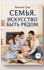 обложка книги Вячеслав Гусев "Семья. Искусство быть рядом"